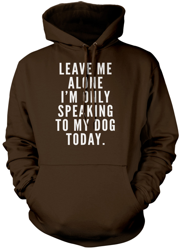 Leave me Alone I/'m only Talking to my Dog Today Pet Hoodie Tshirt Novelty Gift