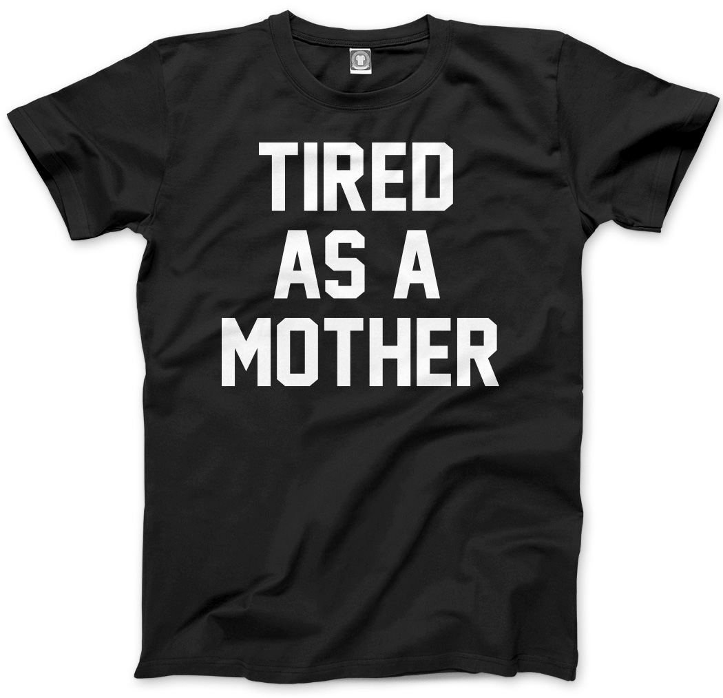 Tired As A Mother New Mum Mummy Mens Unisex T Shirt Ebay 