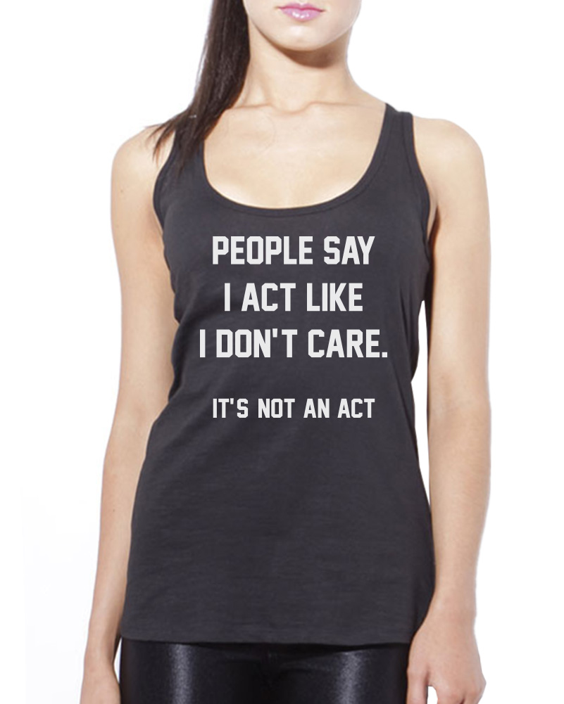 People say I act Like I Don't Care - Funny Sarcastic Womens Vest Tank Top